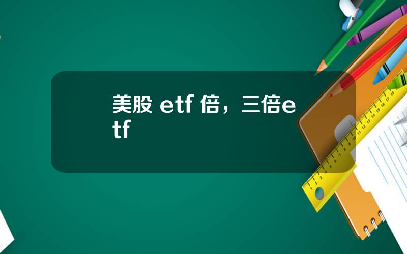 美股 etf 倍，三倍etf